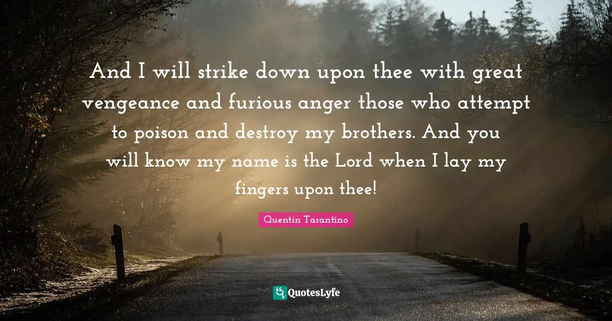 Movie Quotes: "And I will strike down upon thee with great vengeance and furious anger those who attempt to poison and destroy my brothers. And you will know my name is the Lord when I lay my fingers upon thee!"