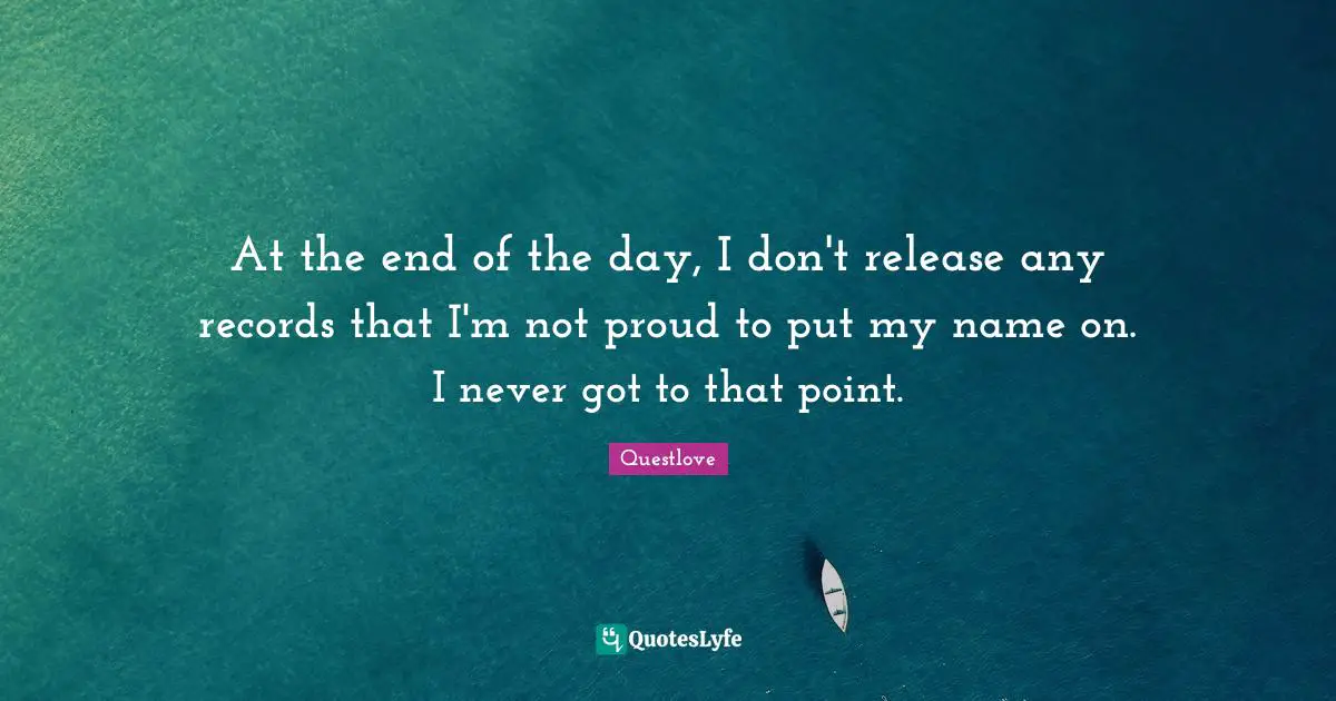 At the end of the day, I don't release any records that I'm not proud to put my name on. I never got to that point.