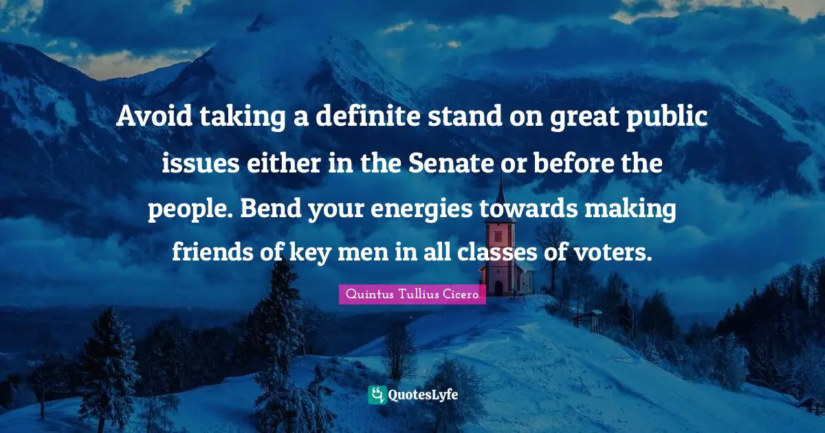 Avoid taking a definite stand on great public issues either in the Senate or before the people. Bend your energies towards making friends of key men in all classes of voters.