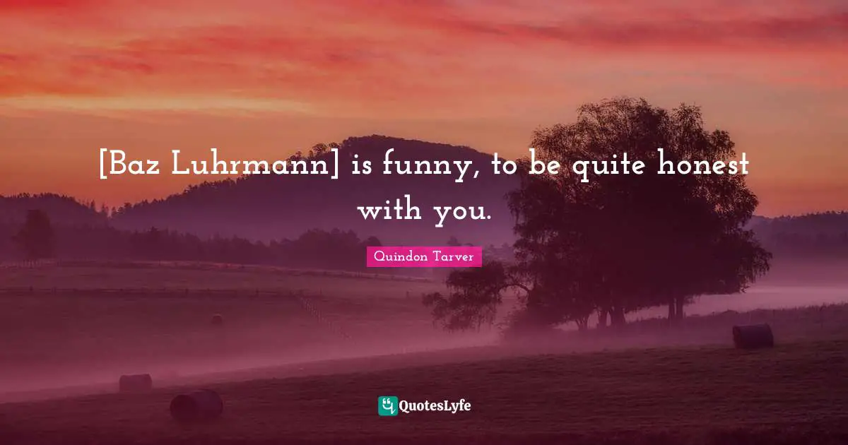 [Baz Luhrmann] is funny, to be quite honest with you.