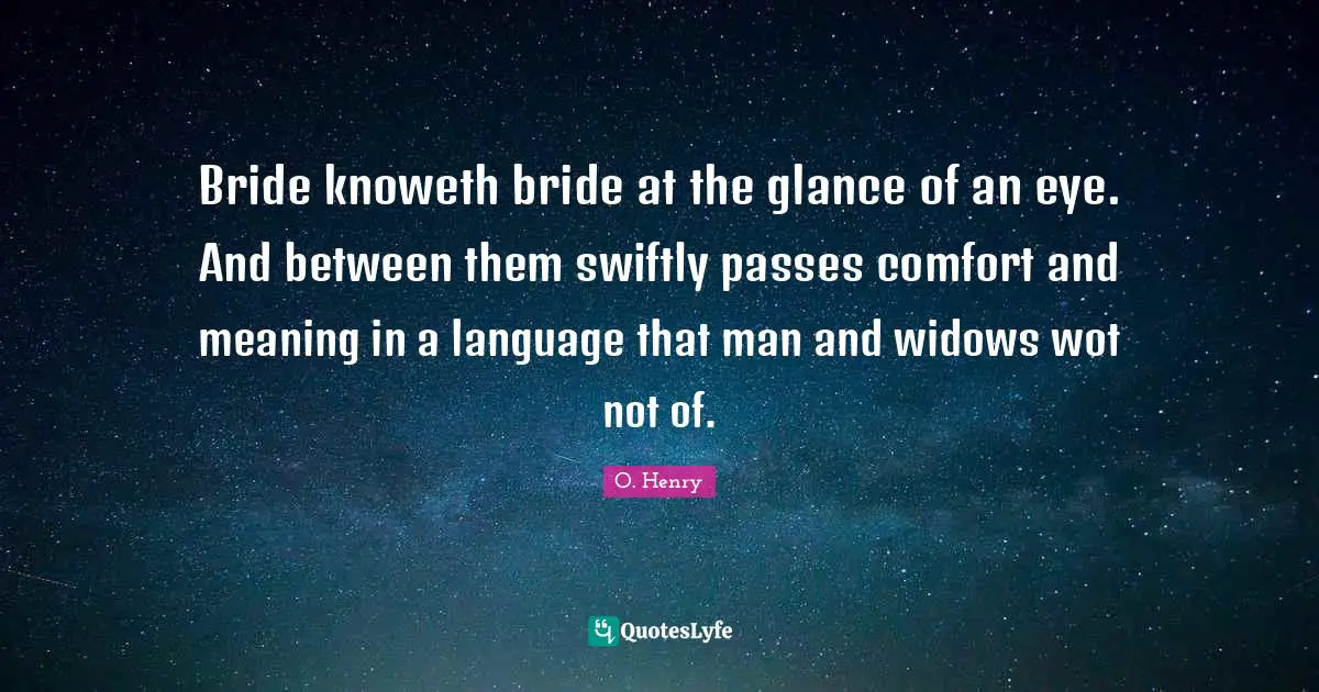 Bride knoweth bride at the glance of an eye. And between them swiftly passes comfort and meaning in a language that man and widows wot not of.