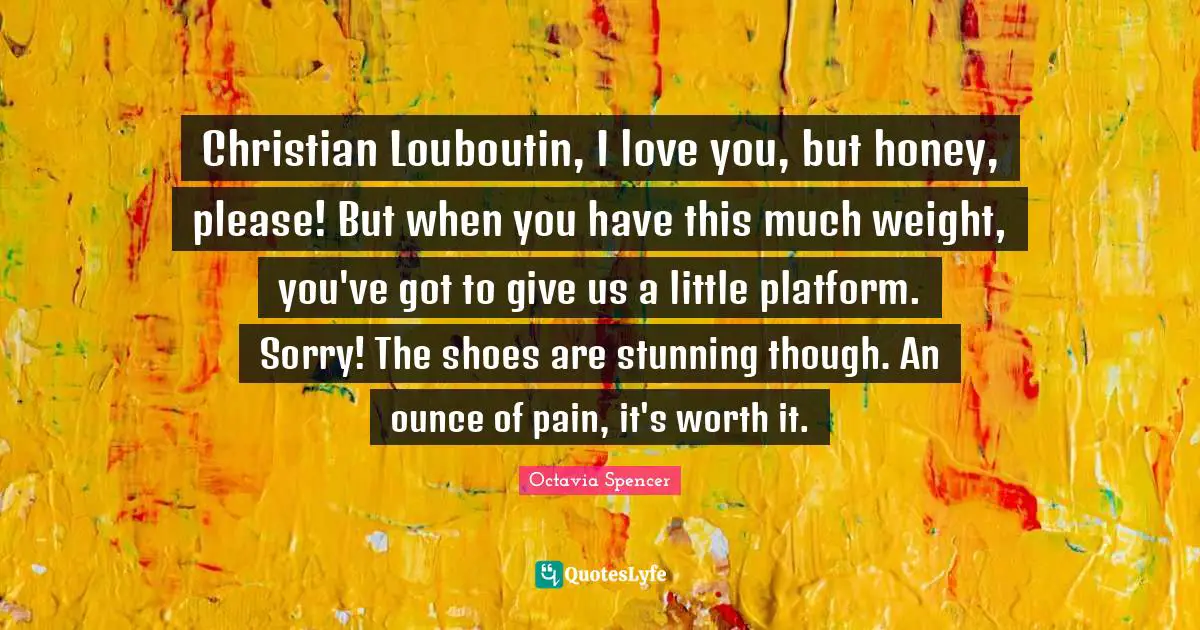 Christian Louboutin, I love you, but honey, please! But when you have this much weight, you've got to give us a little platform. Sorry! The shoes are stunning though. An ounce of pain, it's worth it.