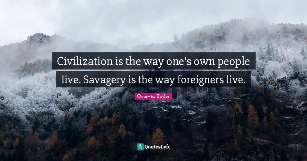Foreigners Quotes: "Civilization is the way one's own people live. Savagery is the way foreigners live."