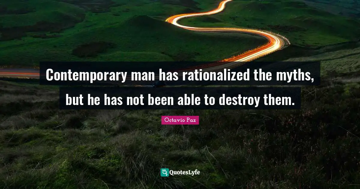 Octavio Paz Quotes: "Contemporary man has rationalized the myths, but he has not been able to destroy them."