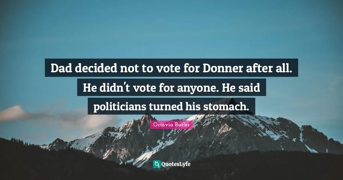 Dad decided not to vote for Donner after all. He didn't vote for anyone. He said politicians turned his stomach.
