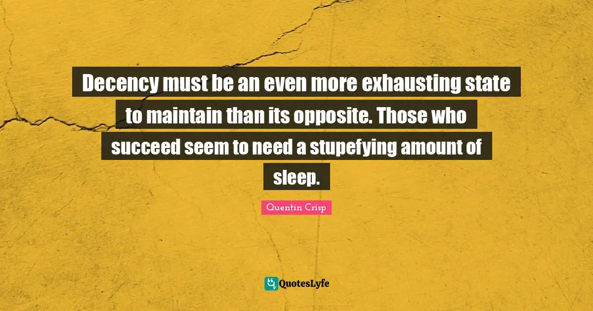 Decency must be an even more exhausting state to maintain than its opposite. Those who succeed seem to need a stupefying amount of sleep.