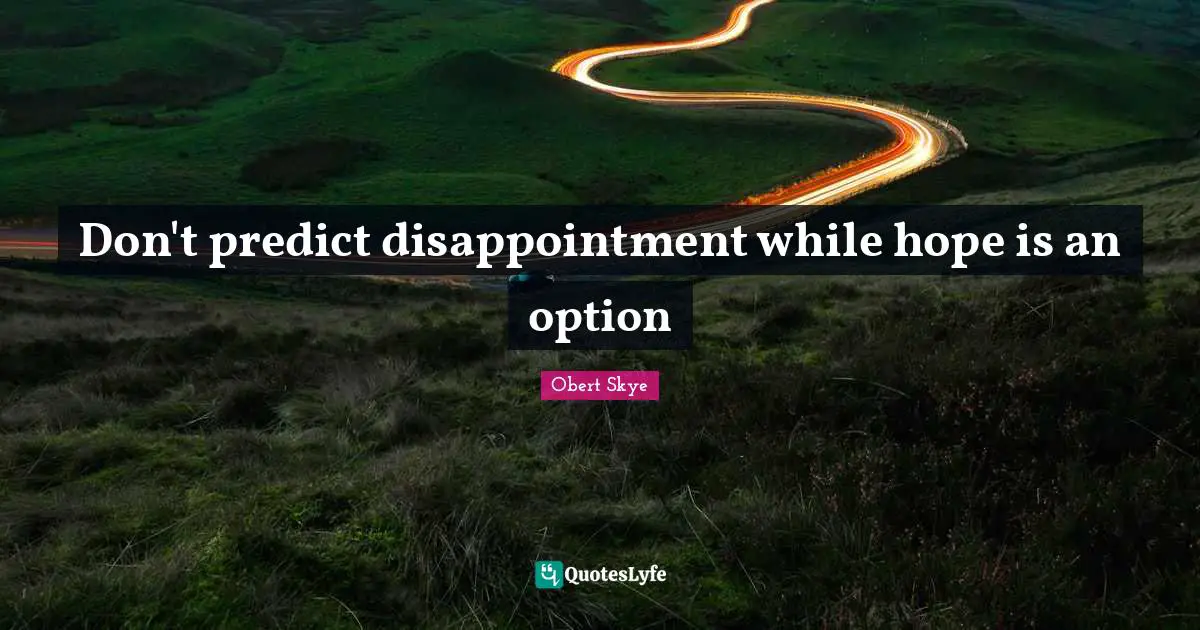 Obert Skye Quotes: "Don't predict disappointment while hope is an option"