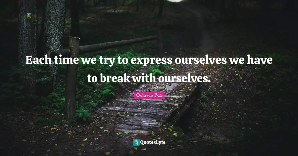 Octavio Paz Quotes: "Each time we try to express ourselves we have to break with ourselves."