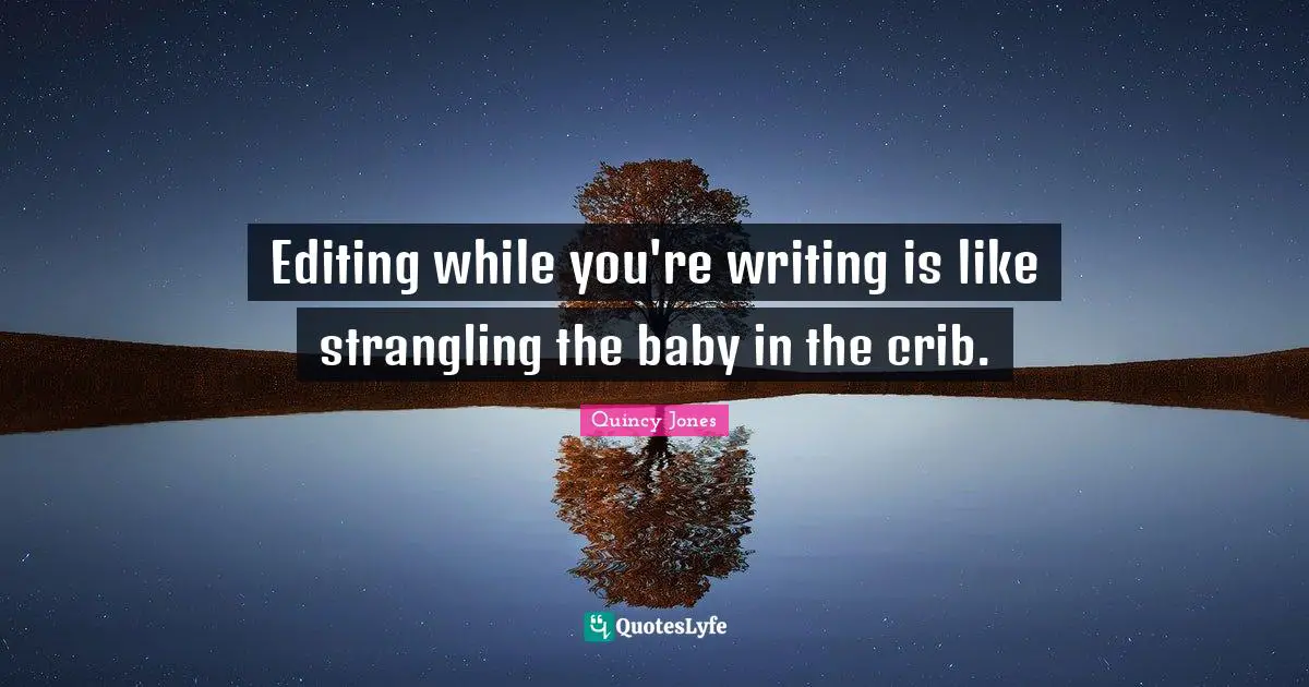 Editing while you're writing is like strangling the baby in the crib.