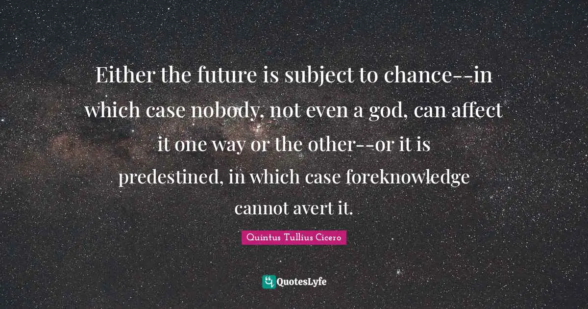 Either the future is subject to chance--in which case nobody, not even a god, can affect it one way or the other--or it is predestined, in which case foreknowledge cannot avert it.