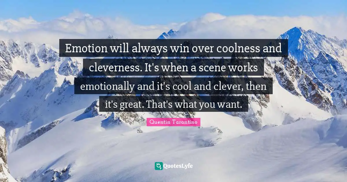 Quentin Tarantino Quotes: "Emotion will always win over coolness and cleverness. It's when a scene works emotionally and it's cool and clever, then it's great. That's what you want."