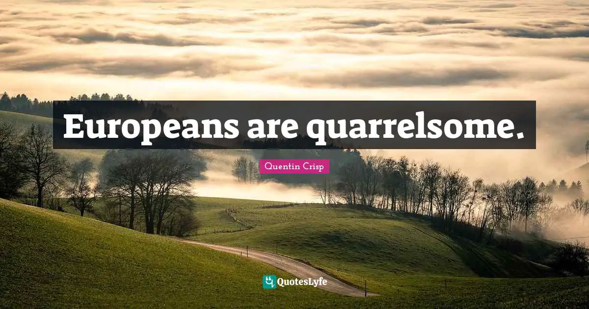 Europeans are quarrelsome.