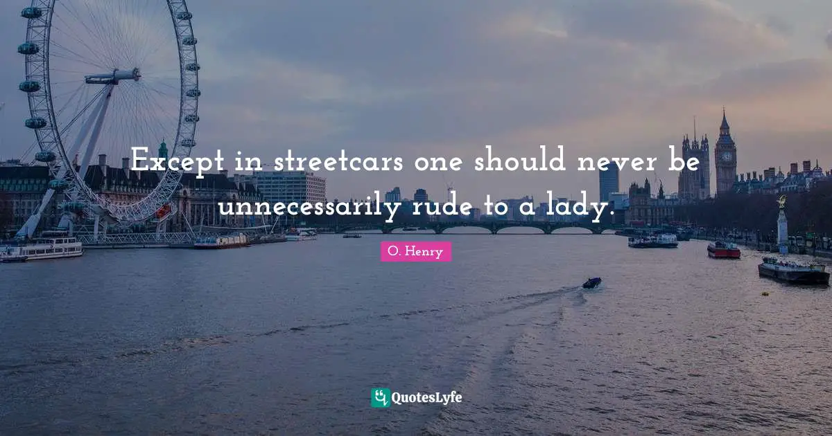 Except in streetcars one should never be unnecessarily rude to a lady.