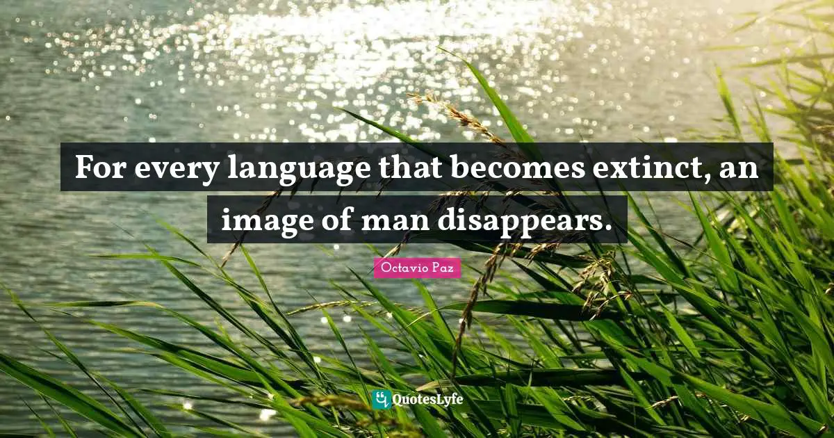 Octavio Paz Quotes: "For every language that becomes extinct, an image of man disappears."