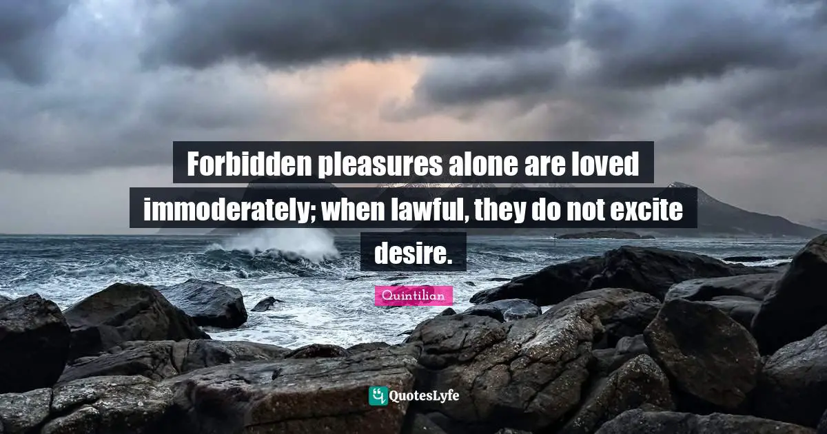 Forbidden pleasures alone are loved immoderately; when lawful, they do not excite desire.