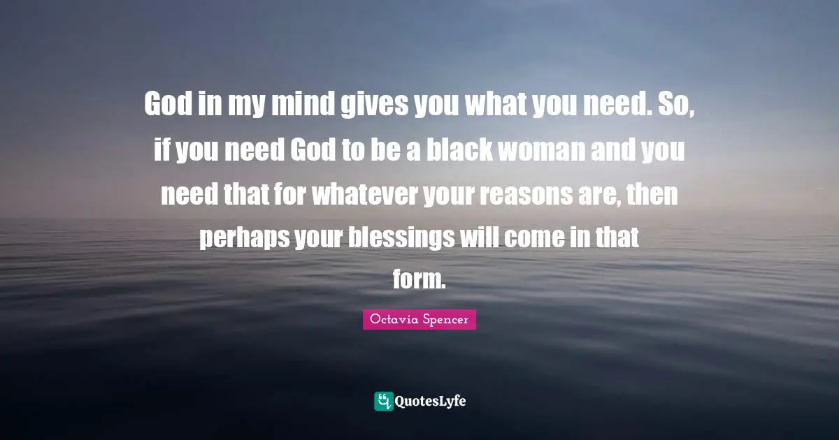 God in my mind gives you what you need. So, if you need God to be a black woman and you need that for whatever your reasons are, then perhaps your blessings will come in that form.