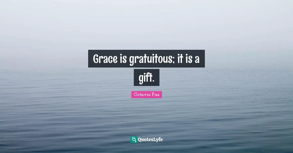 Octavio Paz Quotes: "Grace is gratuitous; it is a gift."