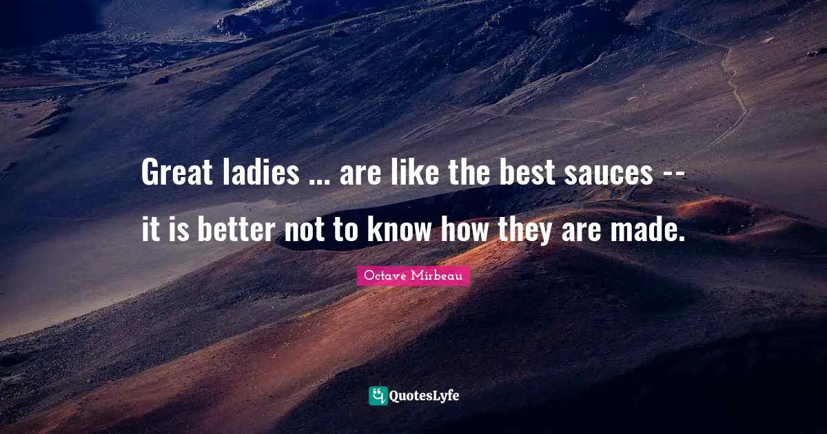Great ladies ... are like the best sauces -- it is better not to know how they are made.