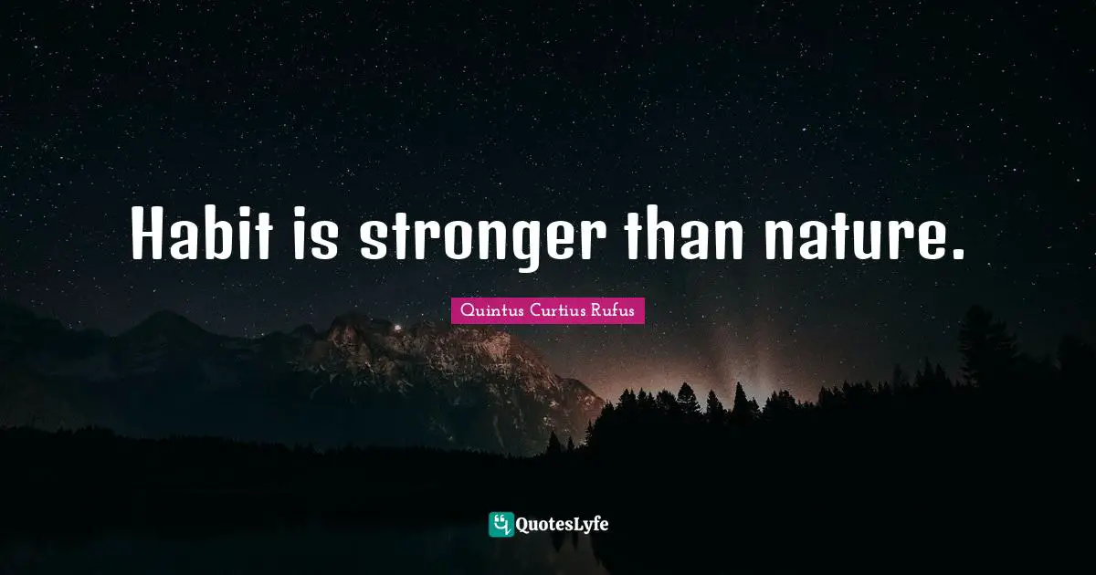 Habit is stronger than nature.