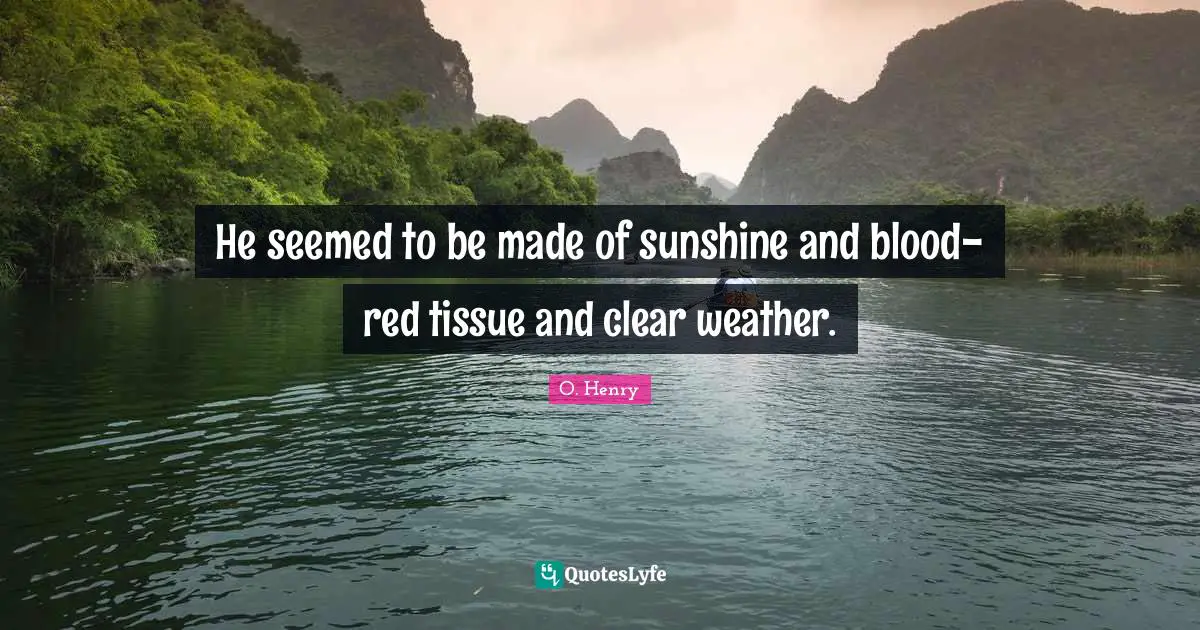 He seemed to be made of sunshine and blood-red tissue and clear weather.