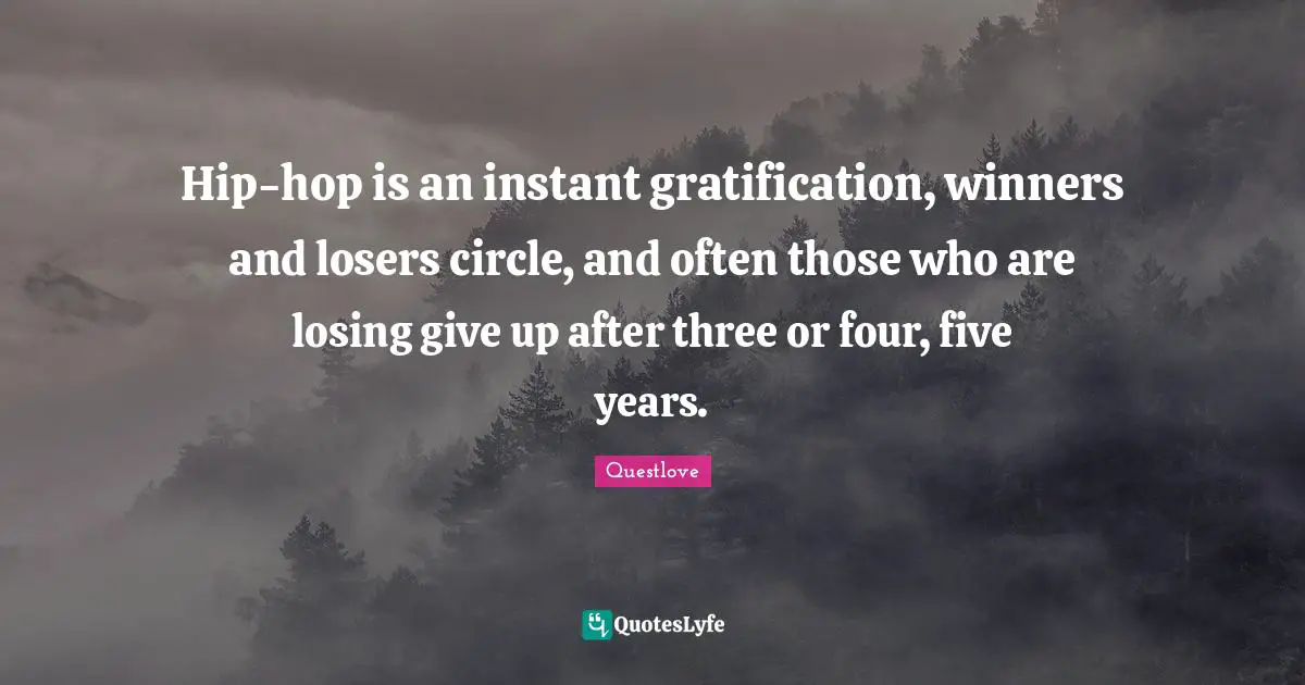 Five Years Quotes: "Hip-hop is an instant gratification, winners and losers circle, and often those who are losing give up after three or four, five years."