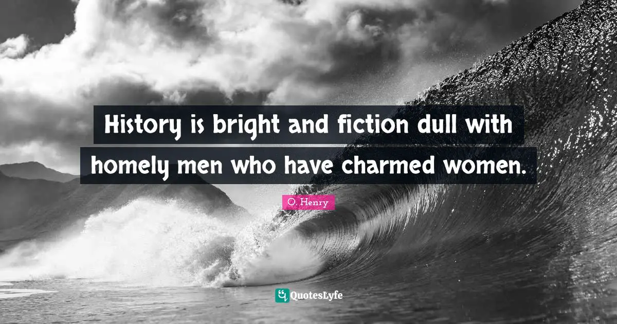History is bright and fiction dull with homely men who have charmed women.