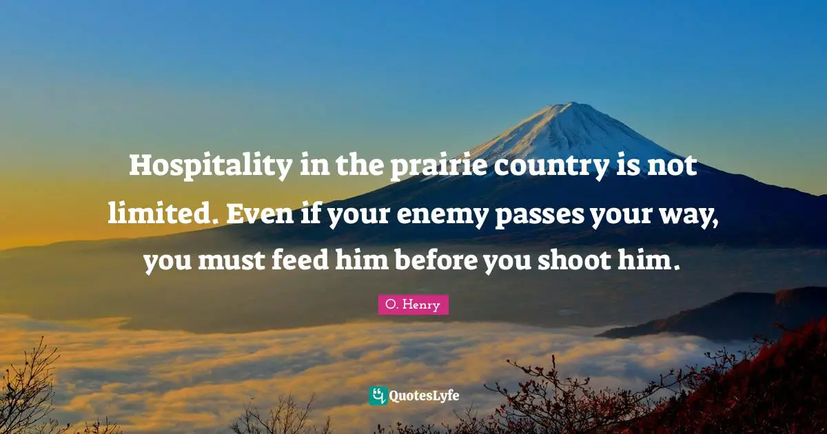 Hospitality in the prairie country is not limited. Even if your enemy passes your way, you must feed him before you shoot him.