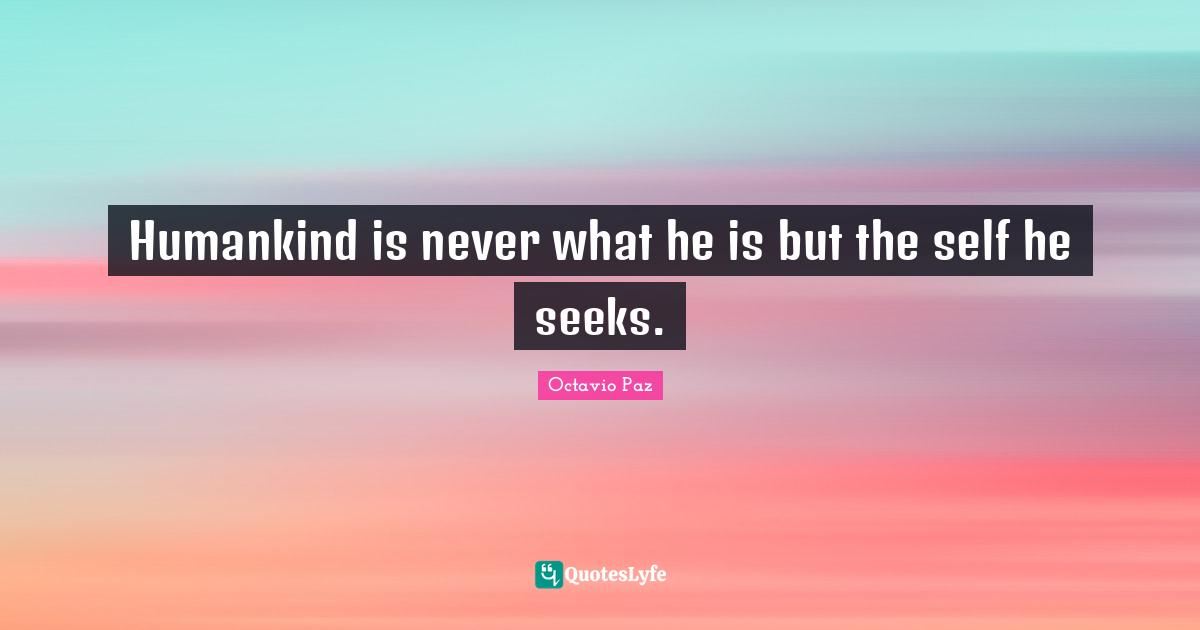 Octavio Paz Quotes: "Humankind is never what he is but the self he seeks."
