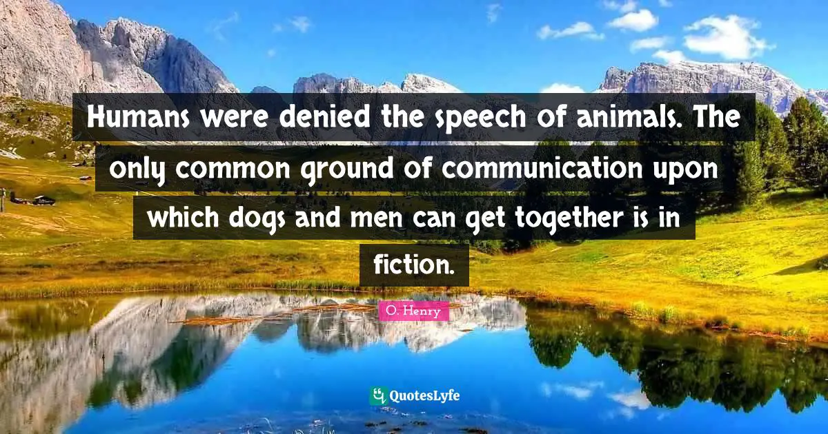 Common Ground Quotes: "Humans were denied the speech of animals. The only common ground of communication upon which dogs and men can get together is in fiction."