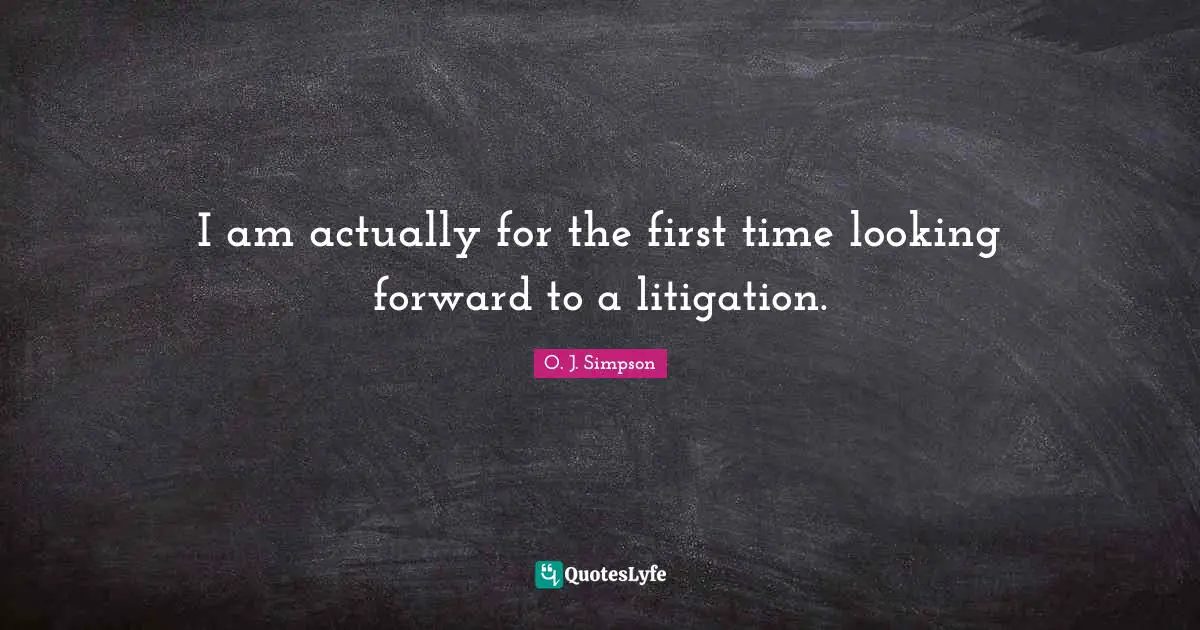 I am actually for the first time looking forward to a litigation.