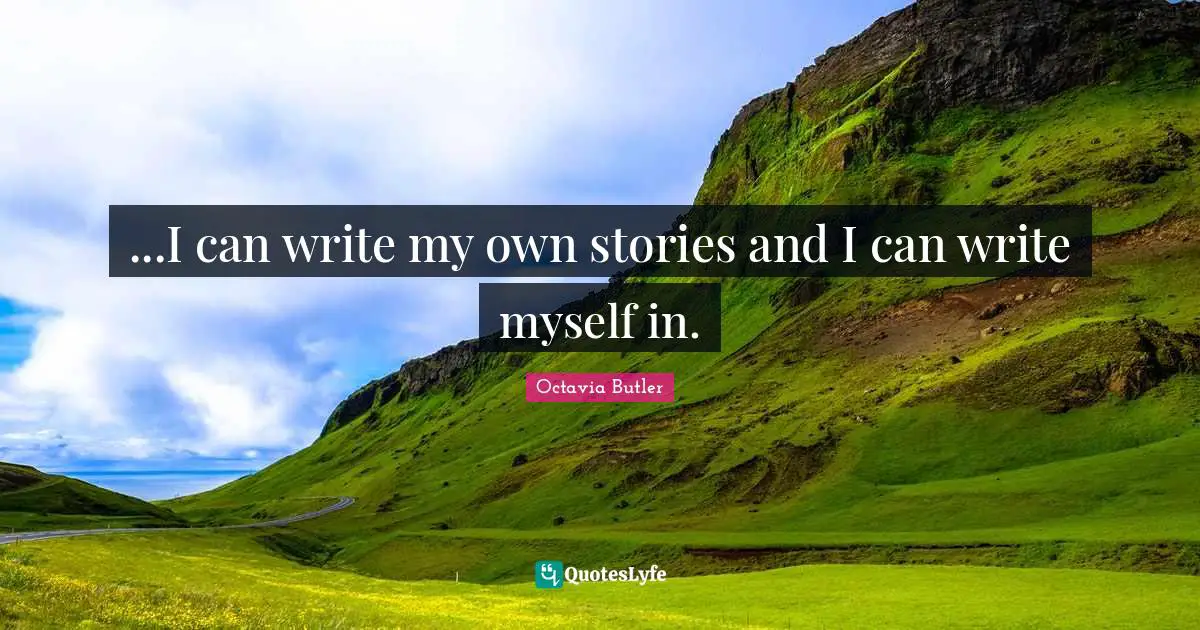 ...I can write my own stories and I can write myself in.