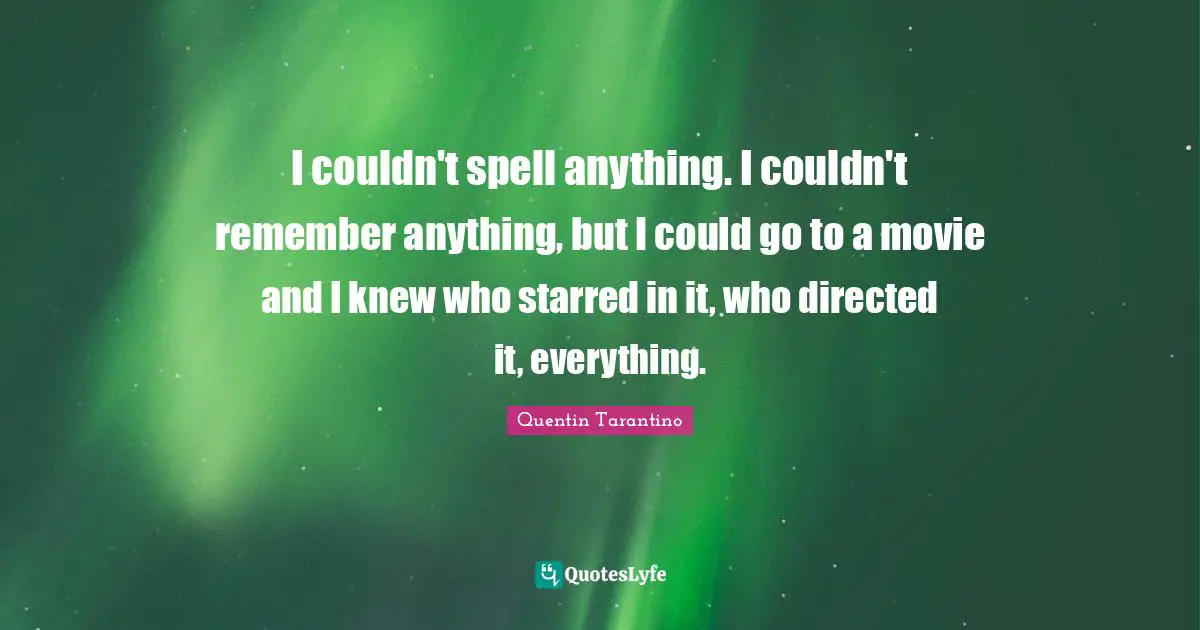 Spells Quotes: "I couldn't spell anything. I couldn't remember anything, but I could go to a movie and I knew who starred in it, who directed it, everything."
