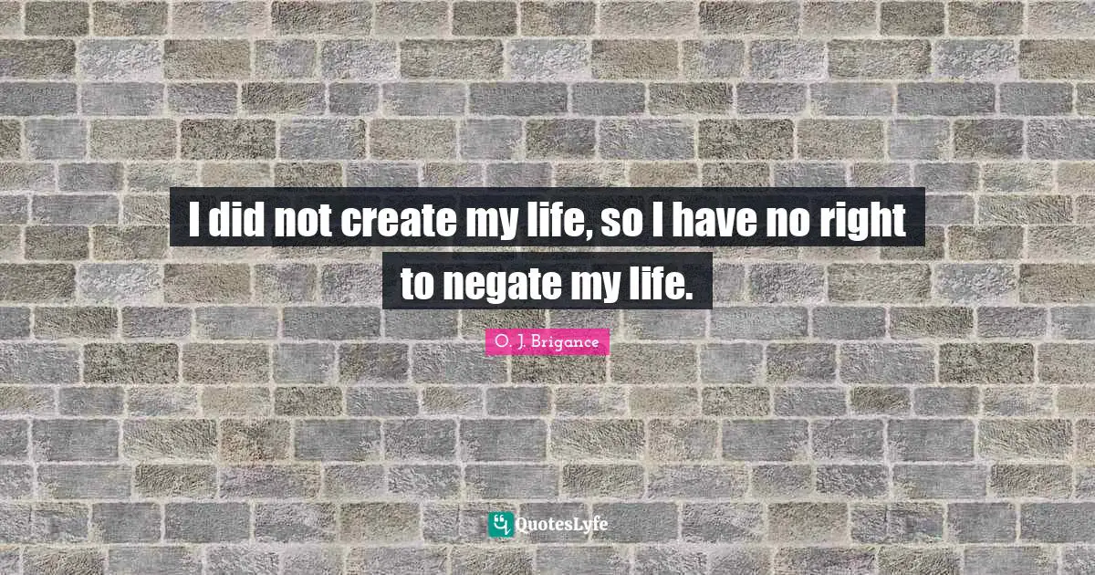 I did not create my life, so I have no right to negate my life.