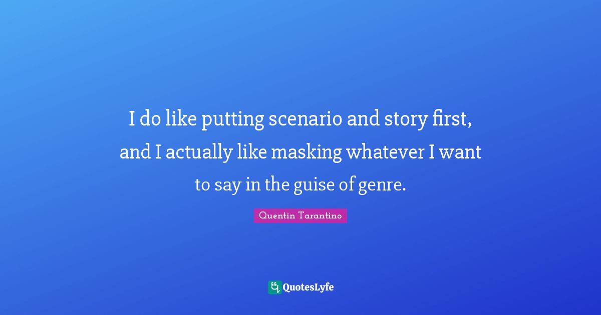 I do like putting scenario and story first, and I actually like masking whatever I want to say in the guise of genre.