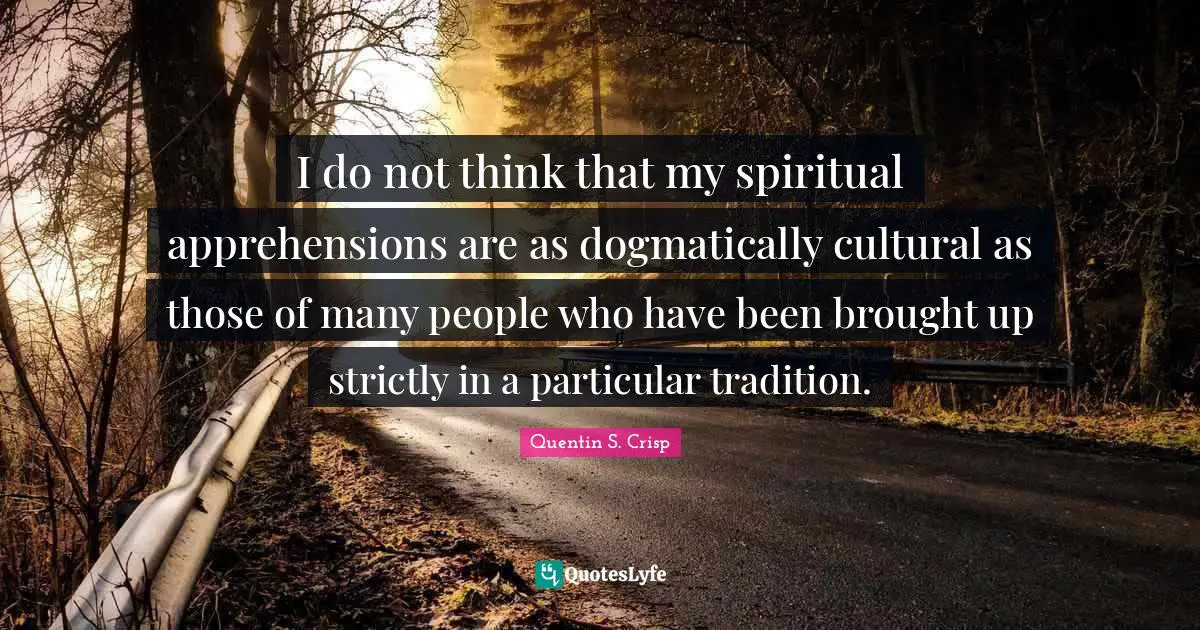 I do not think that my spiritual apprehensions are as dogmatically cultural as those of many people who have been brought up strictly in a particular tradition.