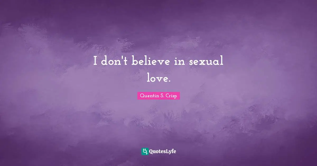 I don't believe in sexual love.
