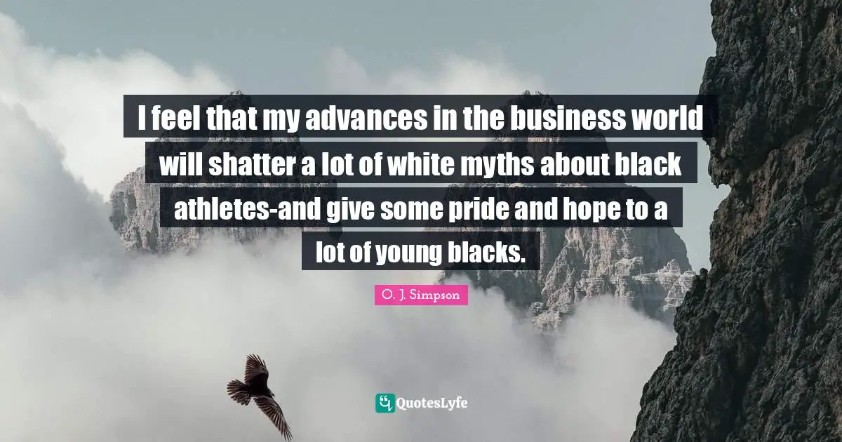 I feel that my advances in the business world will shatter a lot of white myths about black athletes-and give some pride and hope to a lot of young blacks.