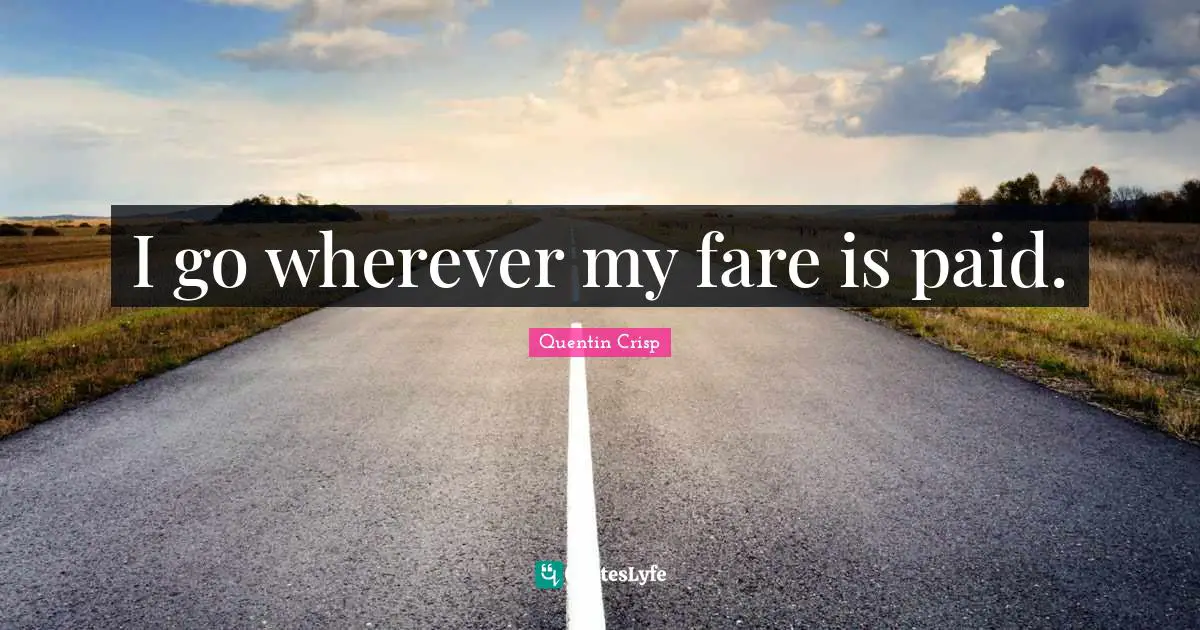 I go wherever my fare is paid.