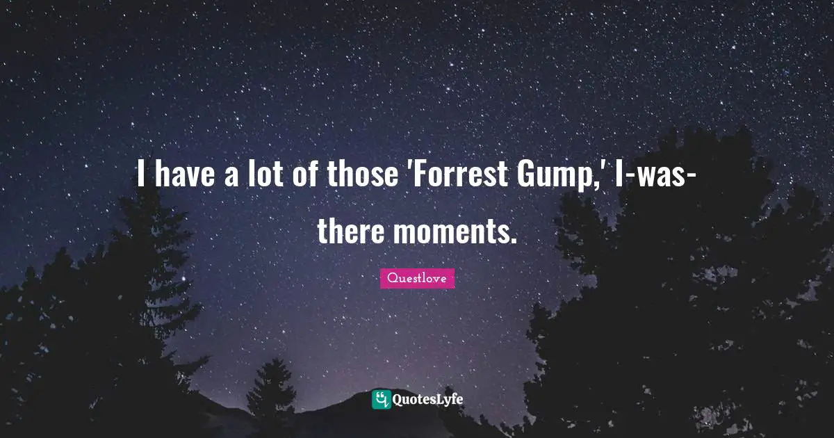 Forrest Quotes: "I have a lot of those 'Forrest Gump,' I-was-there moments."