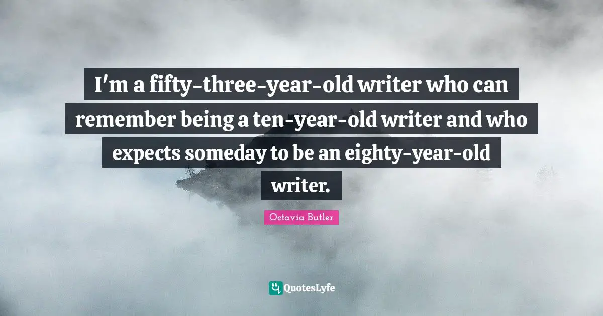 I'm a fifty-three-year-old writer who can remember being a ten-year-old writer and who expects someday to be an eighty-year-old writer.