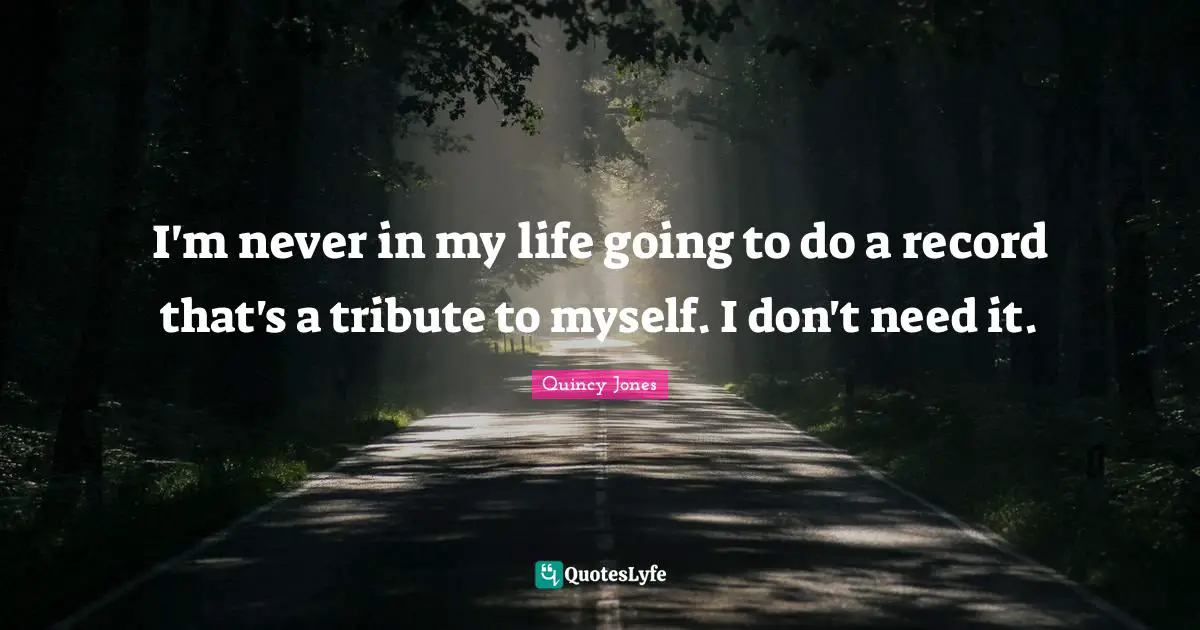 I'm never in my life going to do a record that's a tribute to myself. I don't need it.