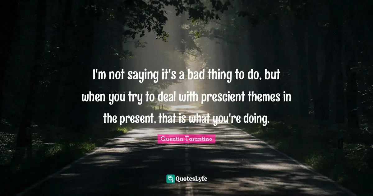 I'm not saying it's a bad thing to do, but when you try to deal with prescient themes in the present, that is what you're doing.