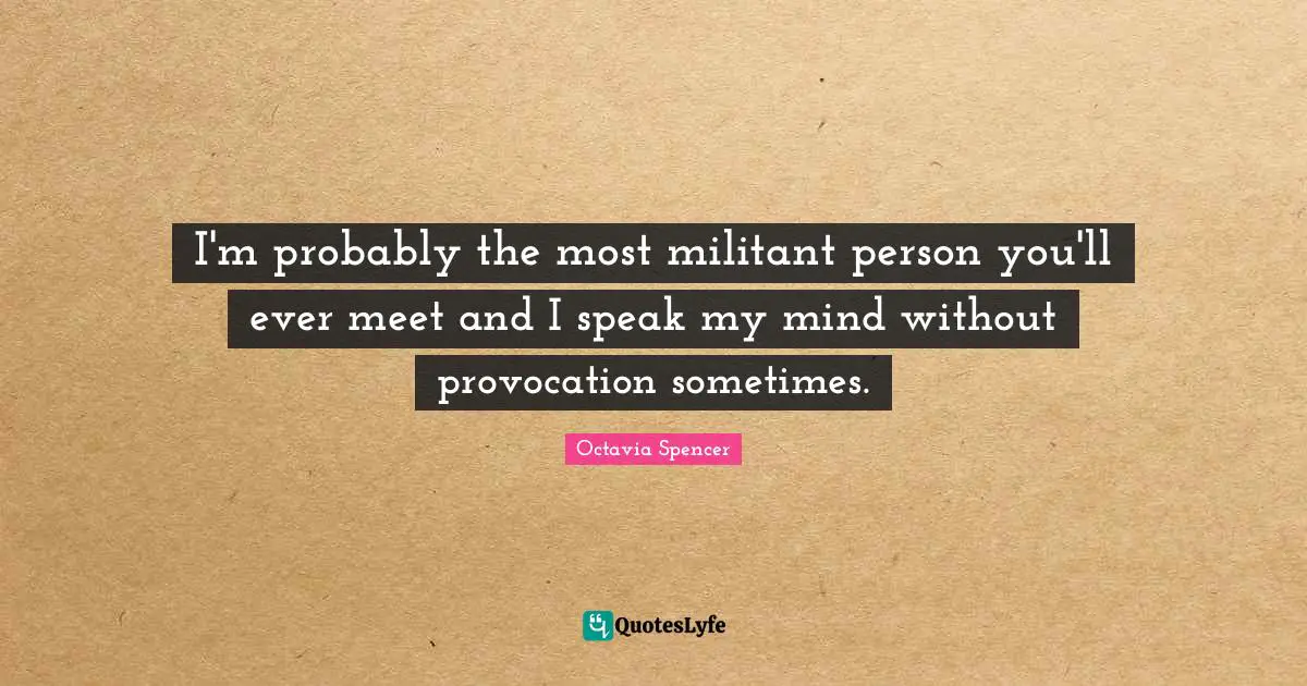 Militant Quotes: "I'm probably the most militant person you'll ever meet and I speak my mind without provocation sometimes."
