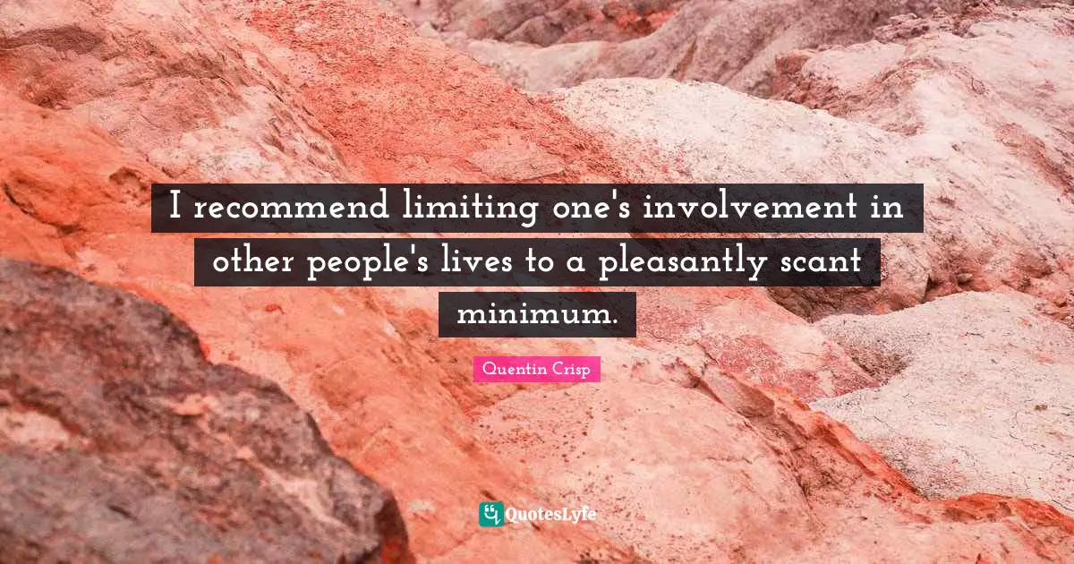 I recommend limiting one's involvement in other people's lives to a pleasantly scant minimum.