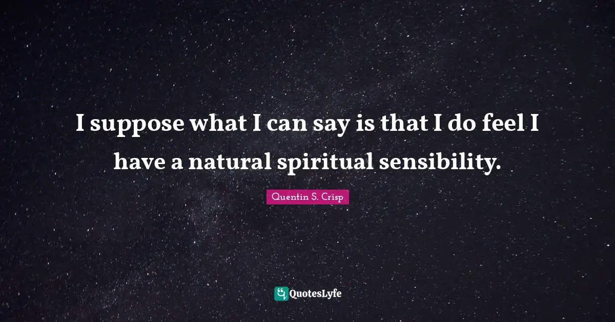 I suppose what I can say is that I do feel I have a natural spiritual sensibility.