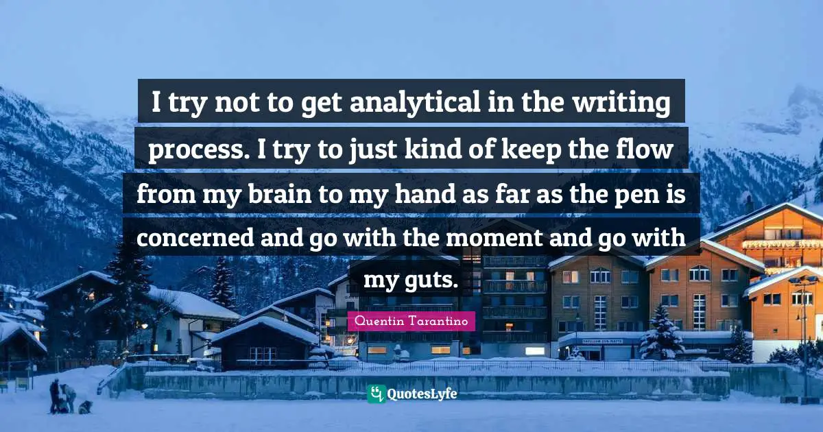Writing Process Quotes: "I try not to get analytical in the writing process. I try to just kind of keep the flow from my brain to my hand as far as the pen is concerned and go with the moment and go with my guts."
