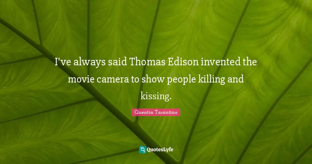 Quentin Tarantino Quotes: "I've always said Thomas Edison invented the movie camera to show people killing and kissing."