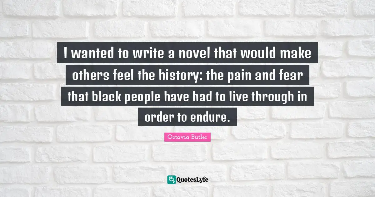 I wanted to write a novel that would make others feel the history: the pain and fear that black people have had to live through in order to endure.