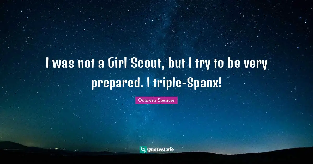 I was not a Girl Scout, but I try to be very prepared. I triple-Spanx!
