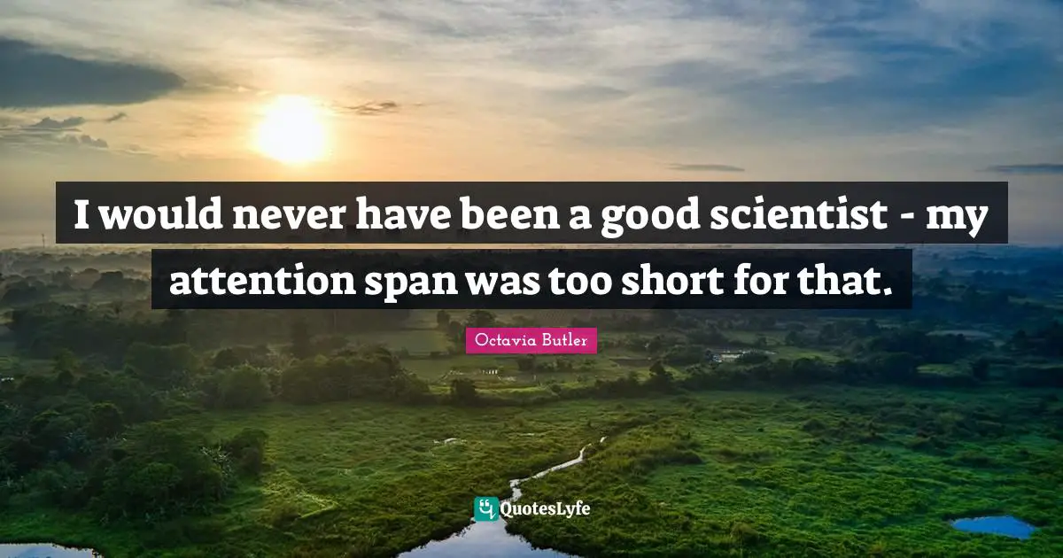 Attention Span Quotes: "I would never have been a good scientist - my attention span was too short for that."
